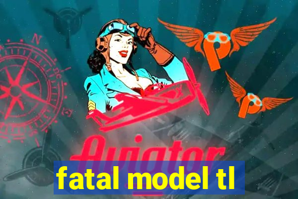 fatal model tl